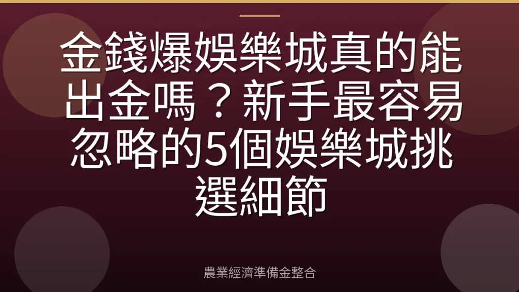 金錢爆娛樂城真的能出金嗎？新手最容易忽略的5個娛樂城挑選細節