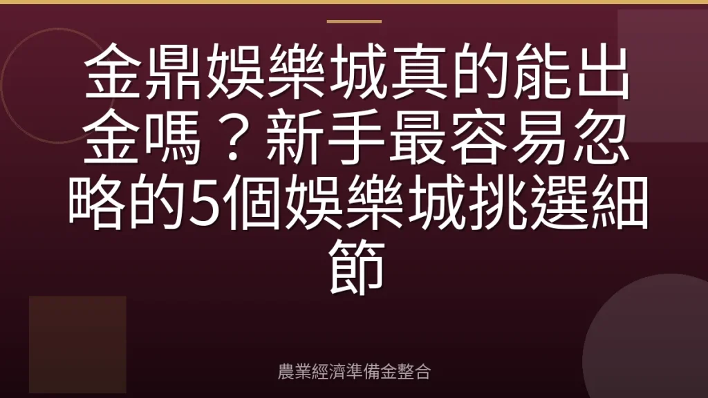 金鼎娛樂城真的能出金嗎？新手最容易忽略的5個娛樂城挑選細節