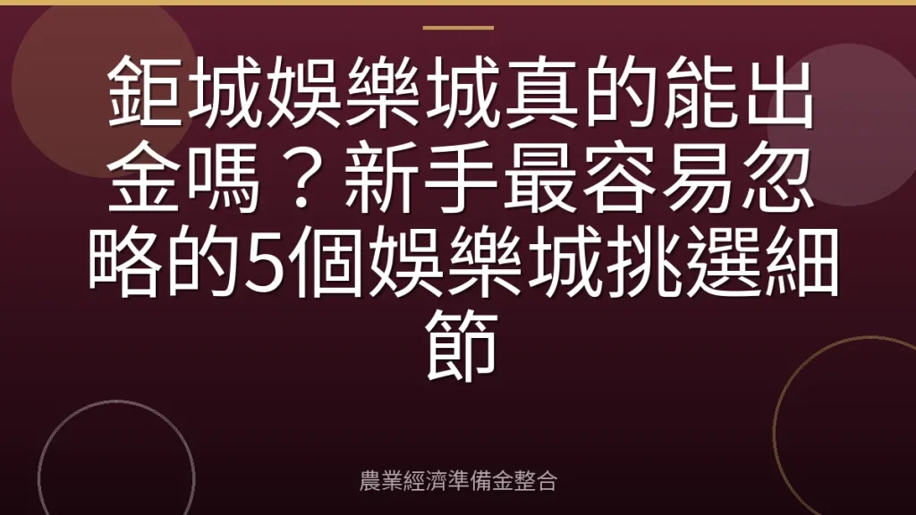 鉅城娛樂城真的能出金嗎？新手最容易忽略的5個娛樂城挑選細節