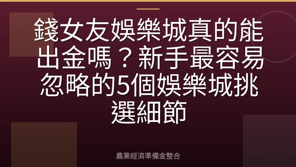 錢女友娛樂城真的能出金嗎？新手最容易忽略的5個娛樂城挑選細節