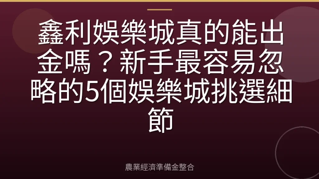 鑫利娛樂城真的能出金嗎？新手最容易忽略的5個娛樂城挑選細節