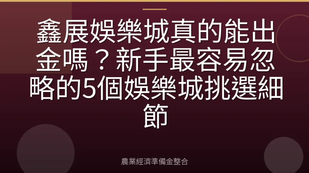 鑫展娛樂城真的能出金嗎？新手最容易忽略的5個娛樂城挑選細節