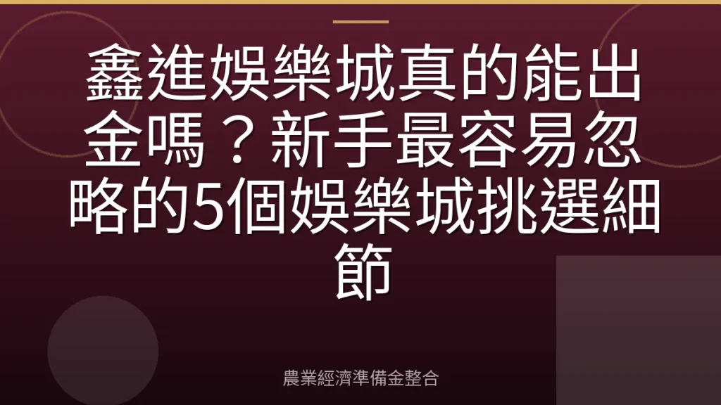 鑫進娛樂城真的能出金嗎？新手最容易忽略的5個娛樂城挑選細節