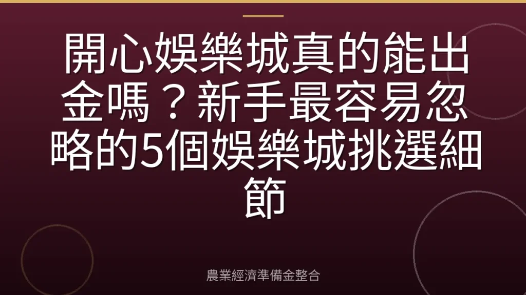 開心娛樂城真的能出金嗎？新手最容易忽略的5個娛樂城挑選細節