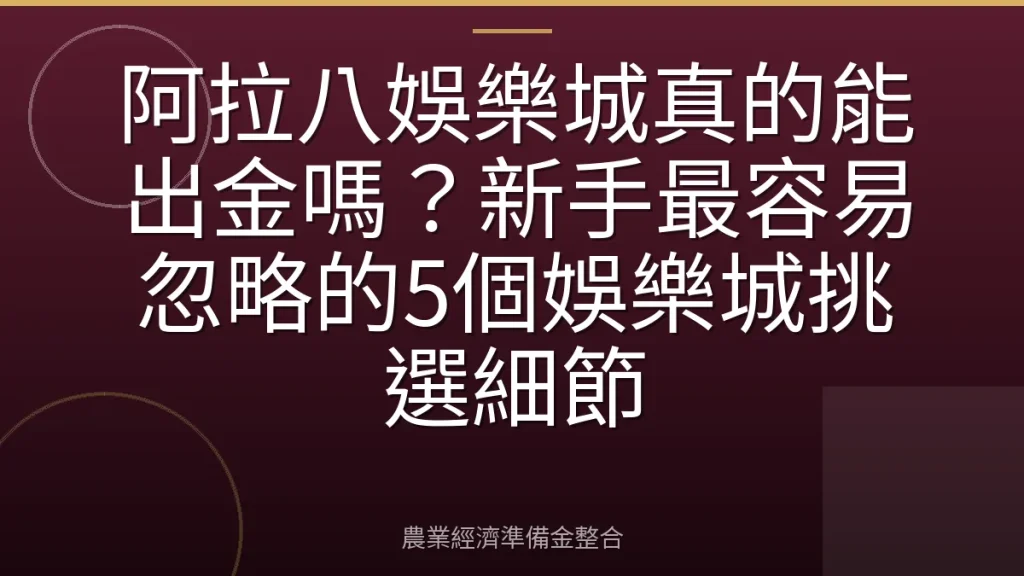阿拉八娛樂城真的能出金嗎？新手最容易忽略的5個娛樂城挑選細節