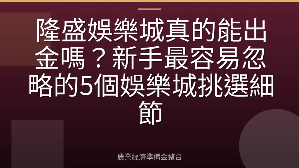 隆盛娛樂城真的能出金嗎？新手最容易忽略的5個娛樂城挑選細節