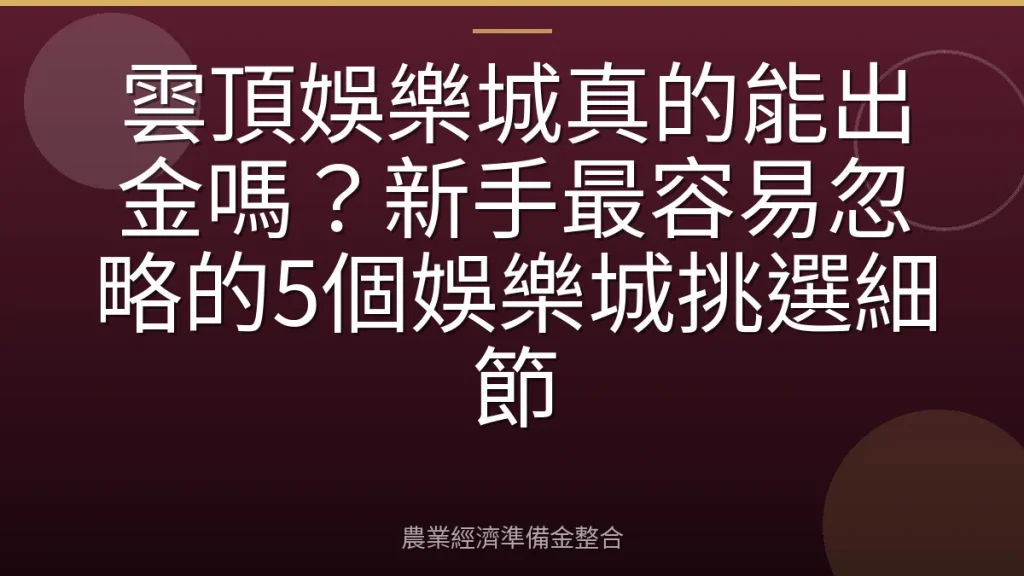 雲頂娛樂城真的能出金嗎？新手最容易忽略的5個娛樂城挑選細節