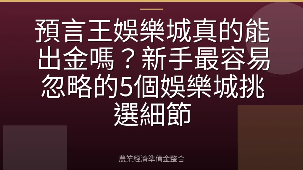預言王娛樂城真的能出金嗎？新手最容易忽略的5個娛樂城挑選細節