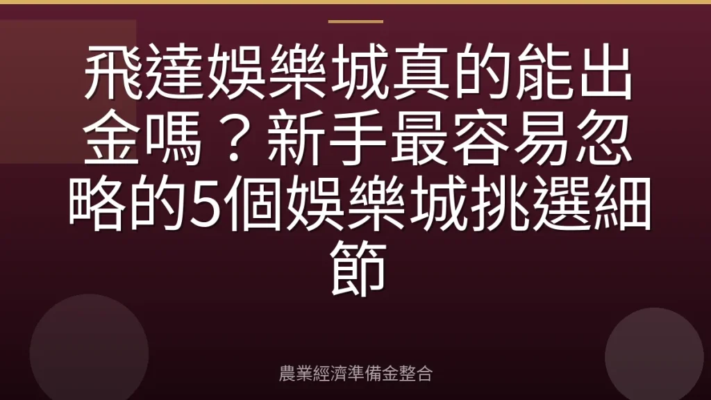 飛達娛樂城真的能出金嗎？新手最容易忽略的5個娛樂城挑選細節