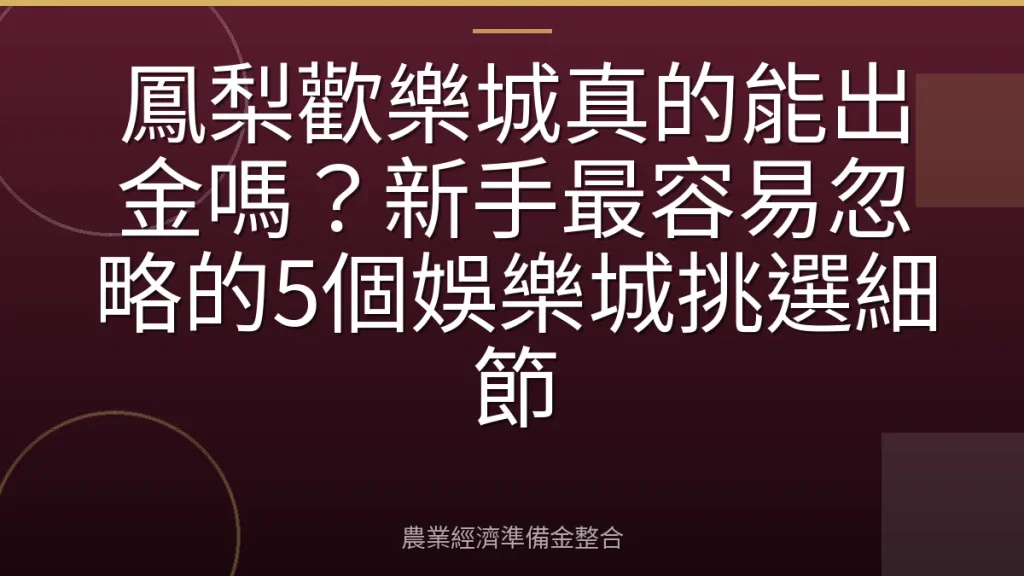 鳳梨歡樂城真的能出金嗎？新手最容易忽略的5個娛樂城挑選細節