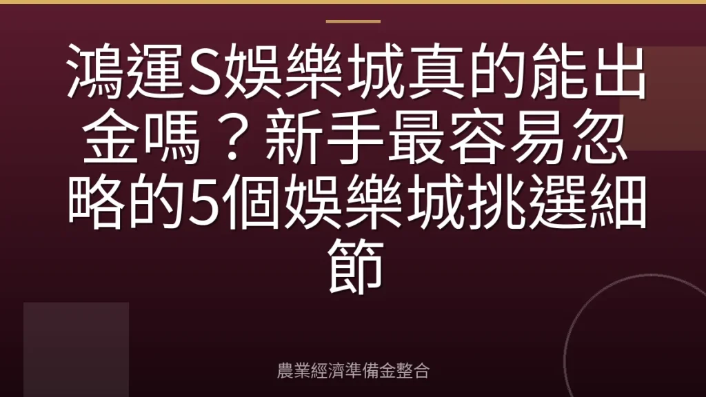 鴻運S娛樂城真的能出金嗎？新手最容易忽略的5個娛樂城挑選細節