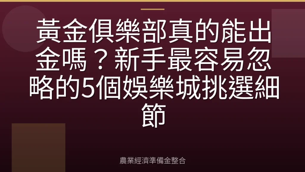 黃金俱樂部真的能出金嗎？新手最容易忽略的5個娛樂城挑選細節