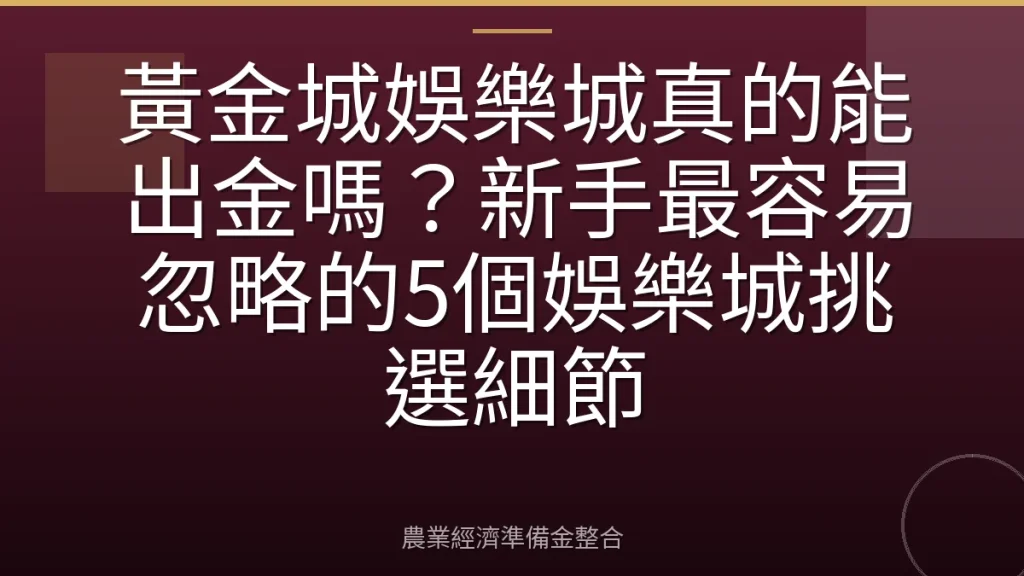 黃金城娛樂城真的能出金嗎？新手最容易忽略的5個娛樂城挑選細節