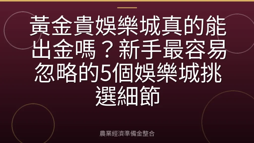 黃金貴娛樂城真的能出金嗎？新手最容易忽略的5個娛樂城挑選細節